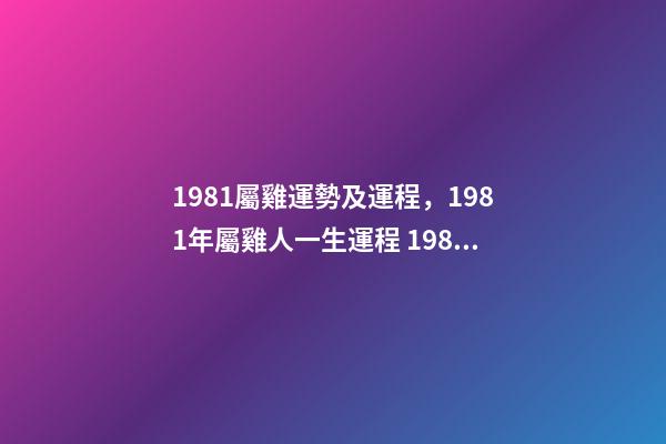 1981屬雞運勢及運程，1981年屬雞人一生運程 1981年屬雞人一生的命運如何
